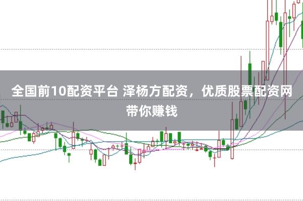 全国前10配资平台 泽杨方配资，优质股票配资网带你赚钱