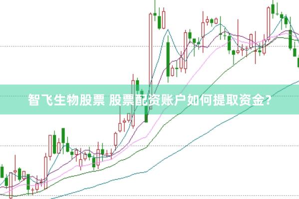 智飞生物股票 股票配资账户如何提取资金？