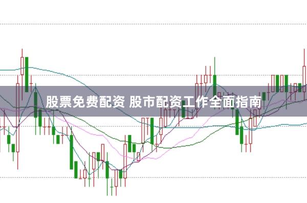 股票免费配资 股市配资工作全面指南