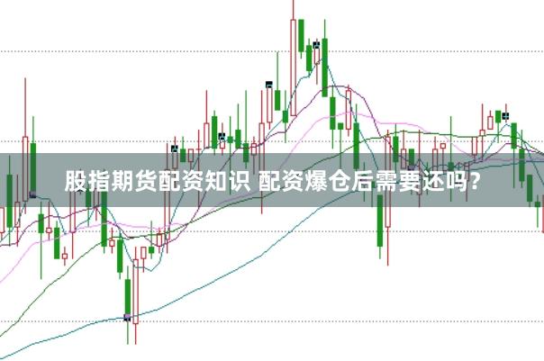 股指期货配资知识 配资爆仓后需要还吗？