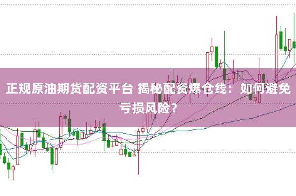 正规原油期货配资平台 揭秘配资爆仓线：如何避免亏损风险？
