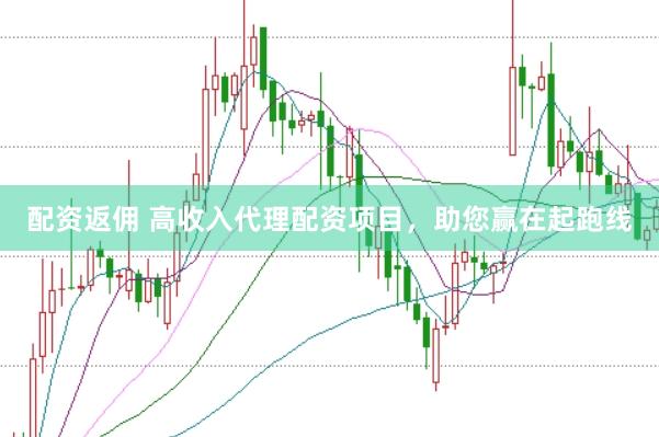 配资返佣 高收入代理配资项目，助您赢在起跑线