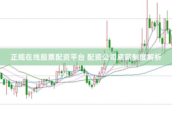 正规在线股票配资平台 配资公司底薪制度解析