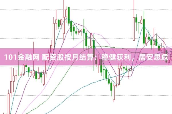101金融网 配资股按月结算：稳健获利，居安思危