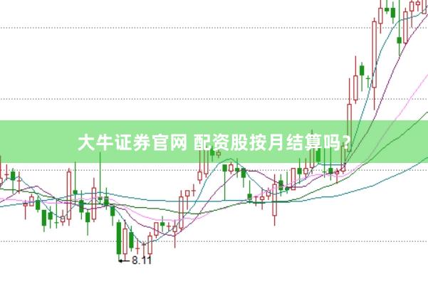 大牛证券官网 配资股按月结算吗？