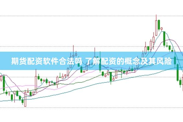 期货配资软件合法吗 了解配资的概念及其风险