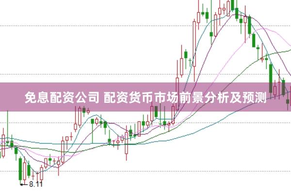 免息配资公司 配资货币市场前景分析及预测