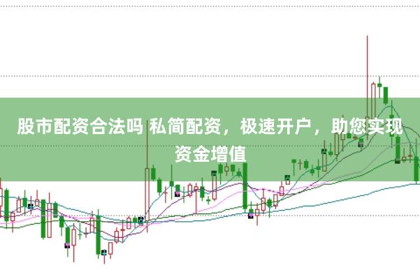 股市配资合法吗 私简配资，极速开户，助您实现资金增值