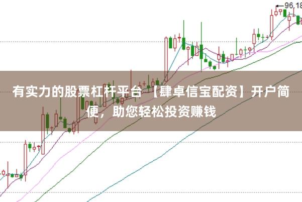 有实力的股票杠杆平台 【肆卓信宝配资】开户简便，助您轻松投资赚钱
