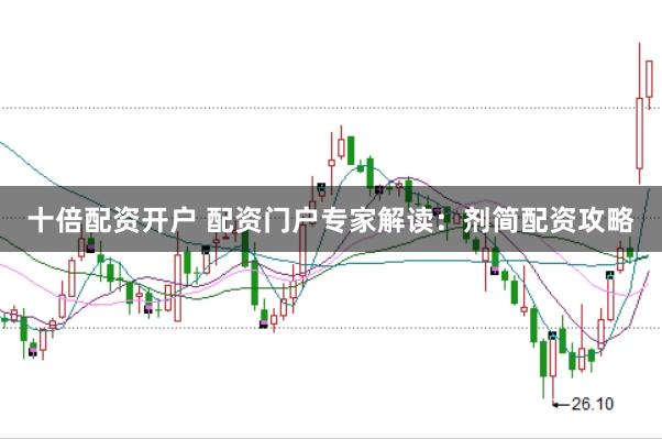 十倍配资开户 配资门户专家解读：剂简配资攻略