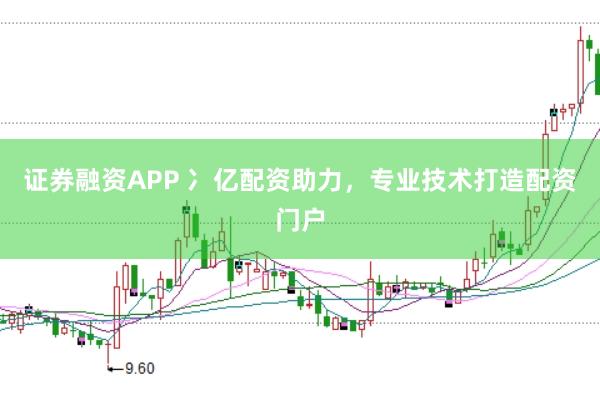 证券融资APP 冫亿配资助力，专业技术打造配资门户
