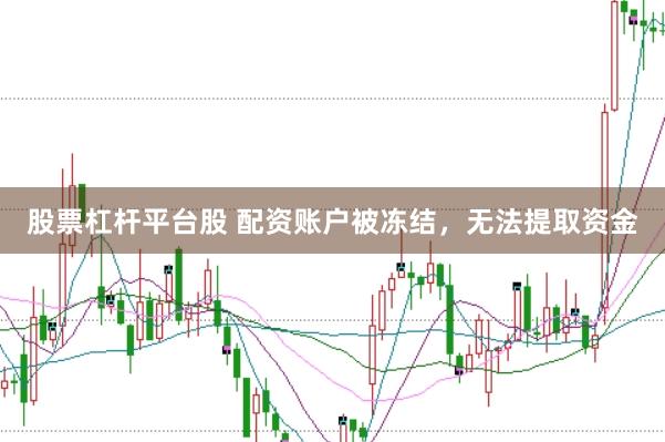 股票杠杆平台股 配资账户被冻结，无法提取资金