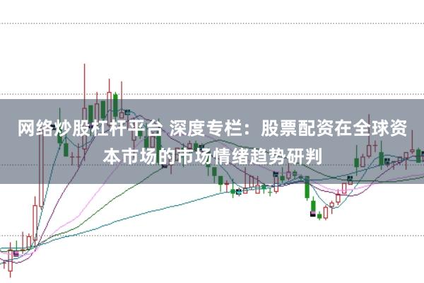 网络炒股杠杆平台 深度专栏:股票配资在全球资本市场的市场情绪趋势研判