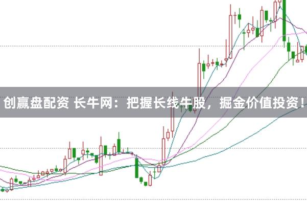 创赢盘配资 长牛网：把握长线牛股，掘金价值投资！