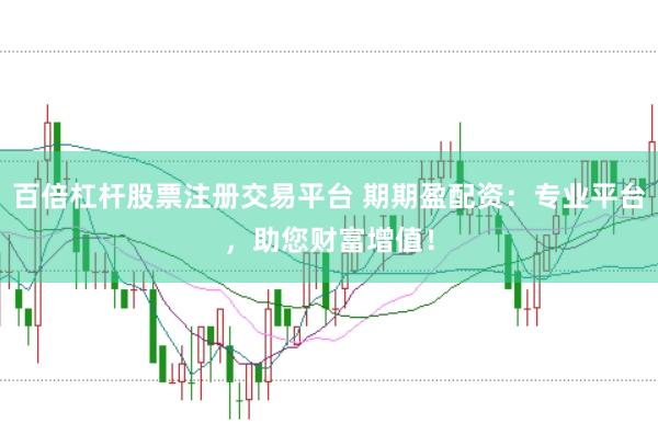 百倍杠杆股票注册交易平台 期期盈配资：专业平台，助您财富增值！
