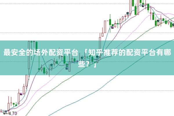 最安全的场外配资平台 「知乎推荐的配资平台有哪些？」