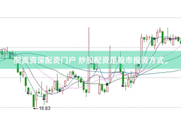 配资资深配资门户 炒股配资是股市投资方式。