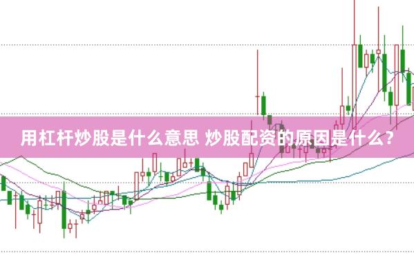 用杠杆炒股是什么意思 炒股配资的原因是什么？
