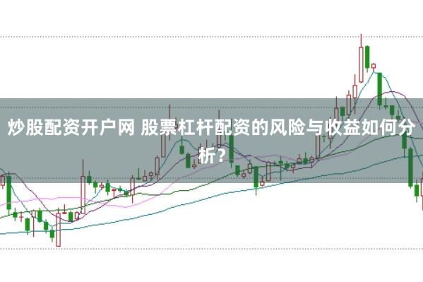 炒股配资开户网 股票杠杆配资的风险与收益如何分析？