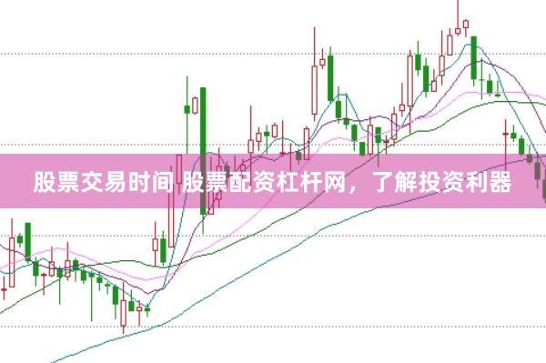 股票交易时间 股票配资杠杆网，了解投资利器