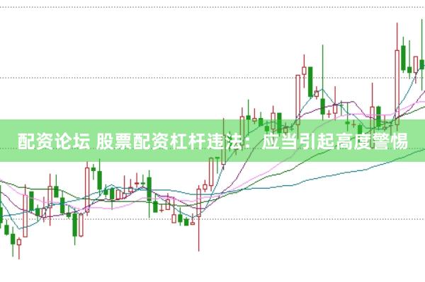 配资论坛 股票配资杠杆违法：应当引起高度警惕