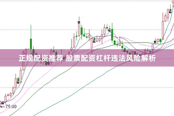 正规配资推荐 股票配资杠杆违法风险解析