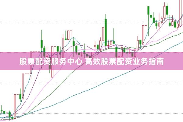 股票配资服务中心 高效股票配资业务指南