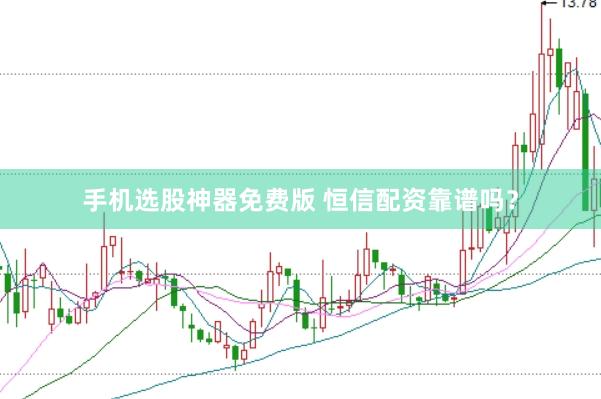 手机选股神器免费版 恒信配资靠谱吗？
