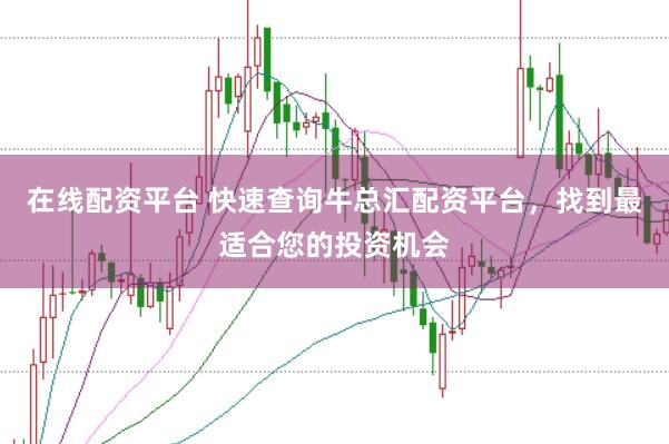 在线配资平台 快速查询牛总汇配资平台，找到最适合您的投资机会
