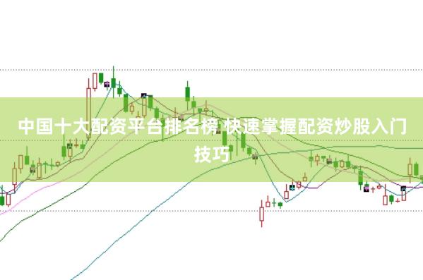 中国十大配资平台排名榜 快速掌握配资炒股入门技巧