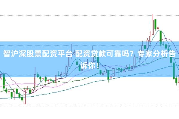 智沪深股票配资平台 配资贷款可靠吗？专家分析告诉你！