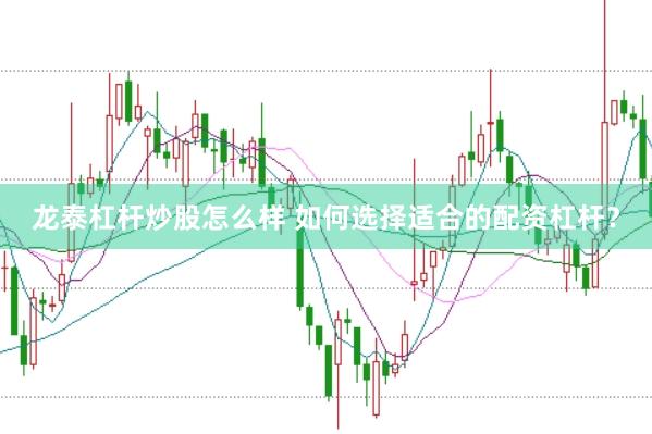 龙泰杠杆炒股怎么样 如何选择适合的配资杠杆？