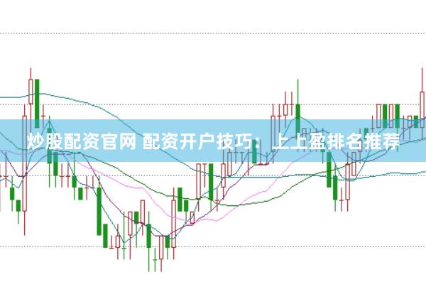 炒股配资官网 配资开户技巧：上上盈排名推荐