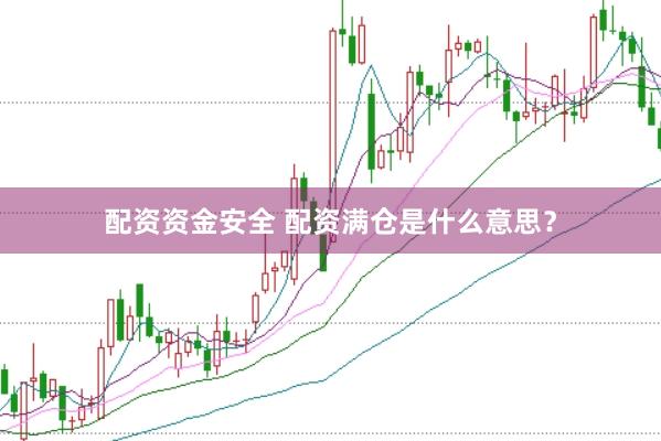 配资资金安全 配资满仓是什么意思？