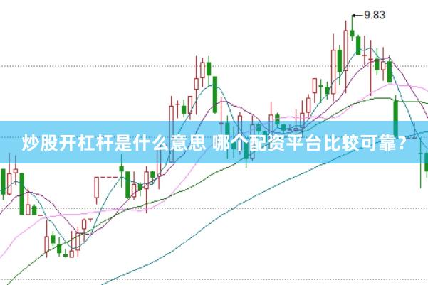 炒股开杠杆是什么意思 哪个配资平台比较可靠？