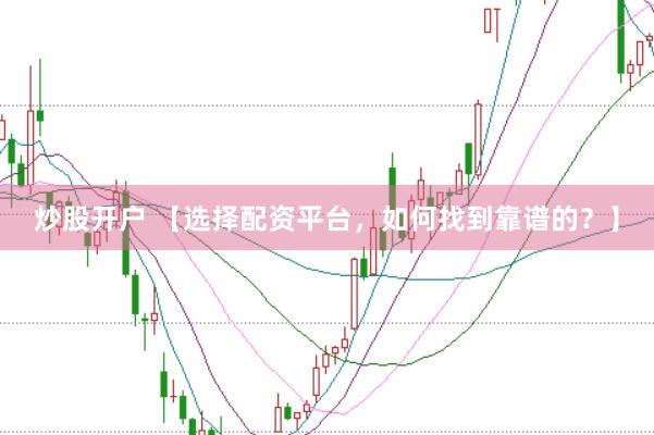 炒股开户 【选择配资平台，如何找到靠谱的？】