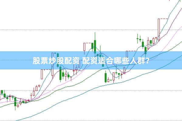 股票炒股配资 配资适合哪些人群？