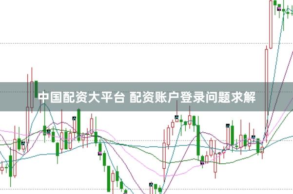 中国配资大平台 配资账户登录问题求解