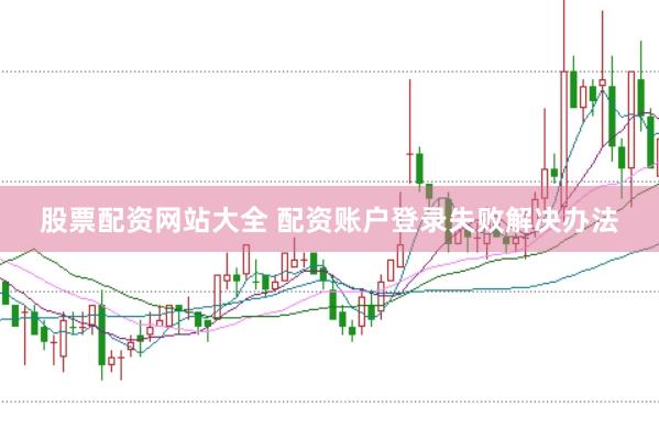 股票配资网站大全 配资账户登录失败解决办法