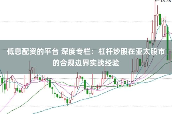 低息配资的平台 深度专栏：杠杆炒股在亚太股市的合规边界实战经验