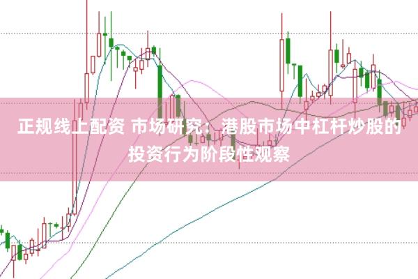 正规线上配资 市场研究：港股市场中杠杆炒股的投资行为阶段性观察