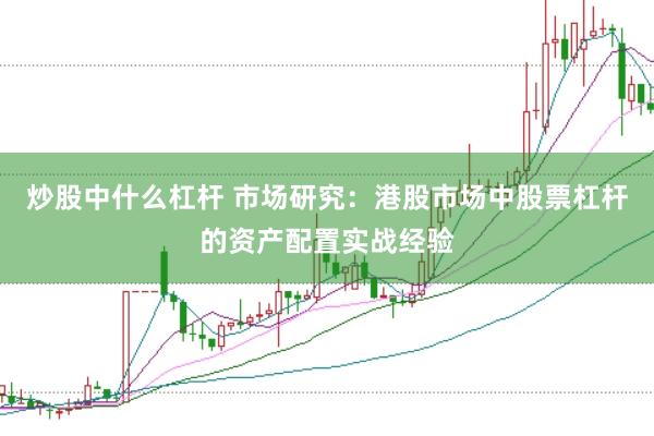 炒股中什么杠杆 市场研究：港股市场中股票杠杆的资产配置实战经验