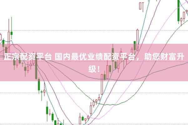 正宗配资平台 国内最优业绩配资平台，助您财富升级！