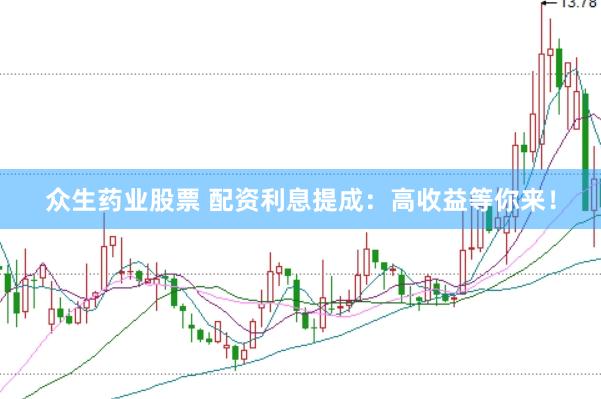 众生药业股票 配资利息提成：高收益等你来！