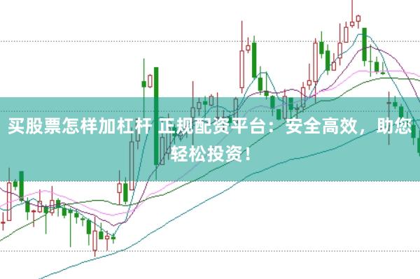 买股票怎样加杠杆 正规配资平台：安全高效，助您轻松投资！